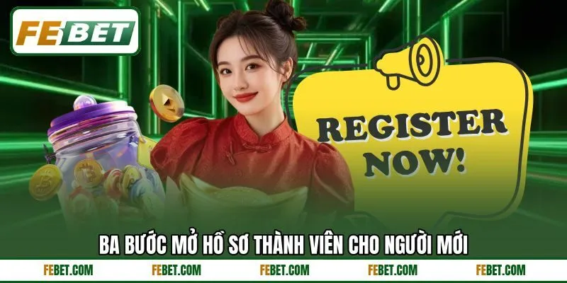 Ba bước mở hồ sơ thành viên cho người mới Ba bước mở hồ sơ thành viên cho người mới