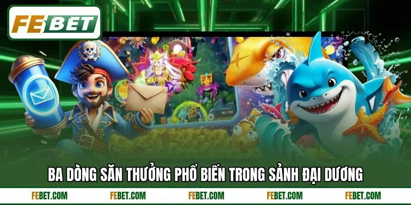 Ba dòng săn thưởng phổ biến trong sảnh đại dương Ba dòng săn thưởng phổ biến trong sảnh đại dương