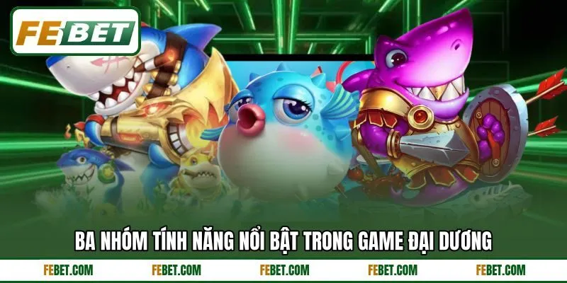 Ba nhóm tính năng nổi bật trong game đại dương Ba nhóm tính năng nổi bật trong game đại dương