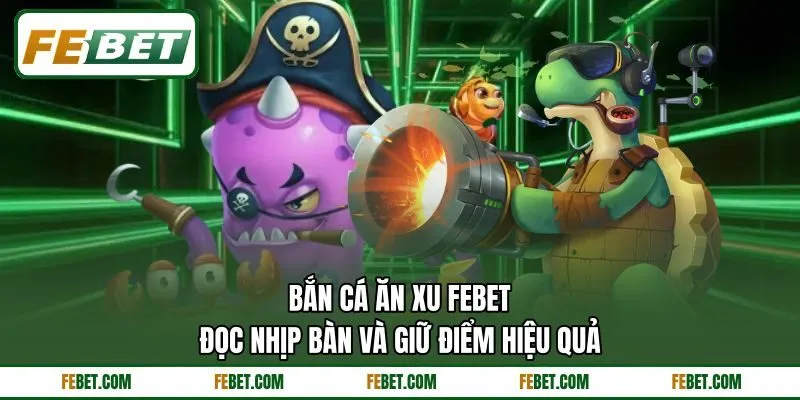 Bắn Cá Ăn Xu FEBET - Đọc Nhịp Bàn Và Giữ Điểm Hiệu Quả