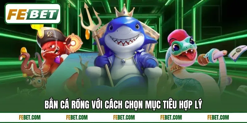 Bắn cá Rồng với cách chọn mục tiêu hợp lý Bắn cá Rồng với cách chọn mục tiêu hợp lý