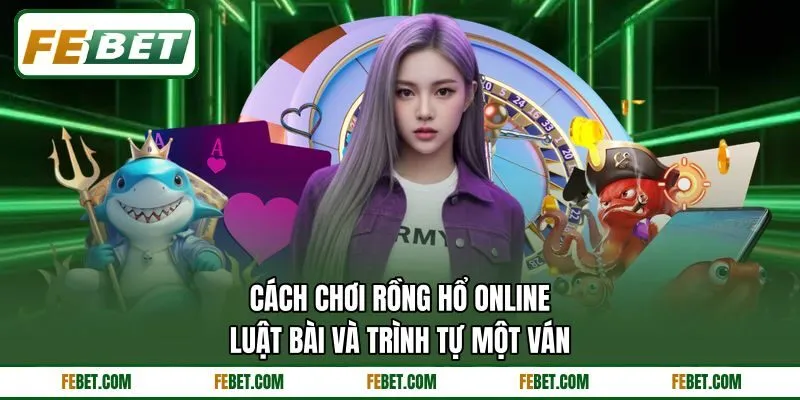 Cách Chơi Rồng Hổ Online - Luật Bài Và Trình Tự Một Ván