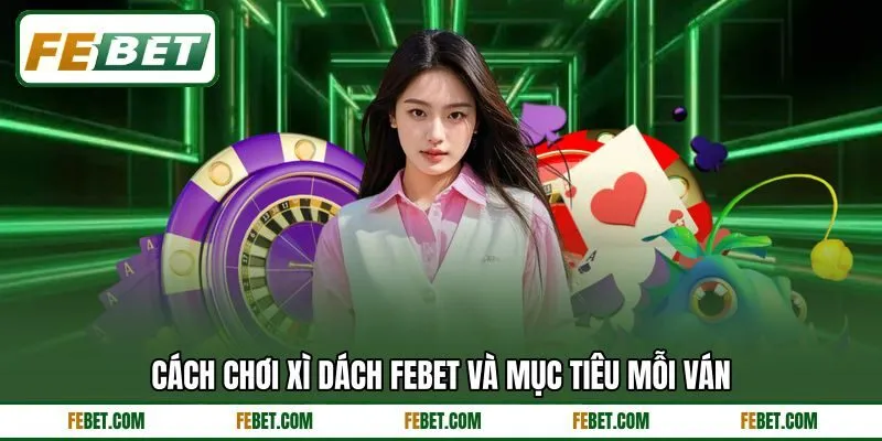 Cách chơi xì dách FEBET và mục tiêu mỗi ván Cách chơi xì dách FEBET và mục tiêu mỗi ván