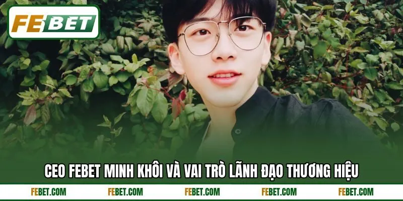 CEO FEBET Minh Khôi và vai trò lãnh đạo thương hiệu