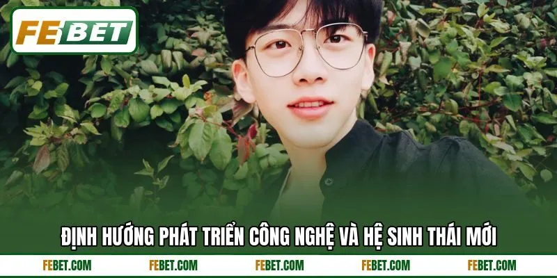 Định hướng phát triển công nghệ và hệ sinh thái mới