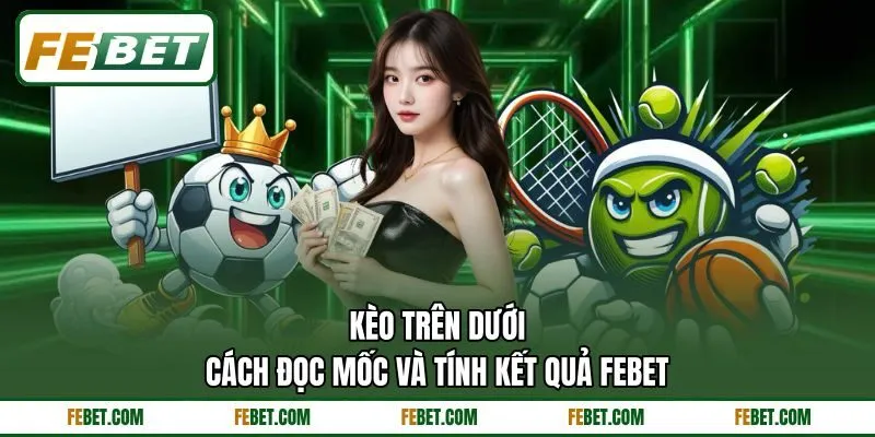 Kèo Trên Dưới - Cách Đọc Mốc Và Tính Kết Quả FEBET