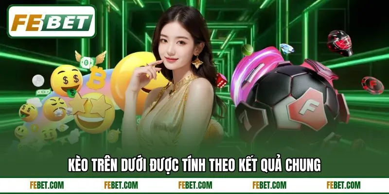 Kèo trên dưới được tính theo kết quả chung Kèo trên dưới được tính theo kết quả chung