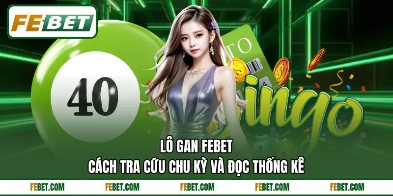 Lô Gan FEBET - Cách Tra Cứu Chu Kỳ Và Đọc Thống Kê