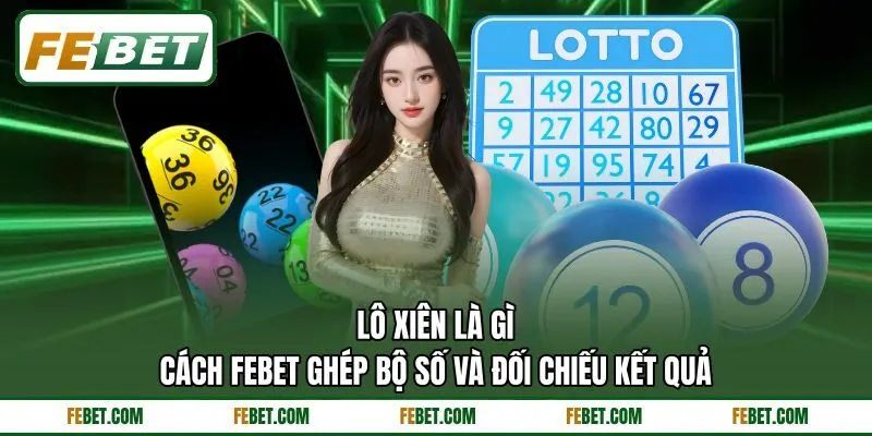 Lô Xiên Là Gì - Cách FEBET Ghép Bộ Số Và Đối Chiếu Kết Quả