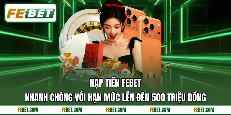 Nạp tiền FEbet nhanh chóng với hạn mức lên đến 500 triệu đồng