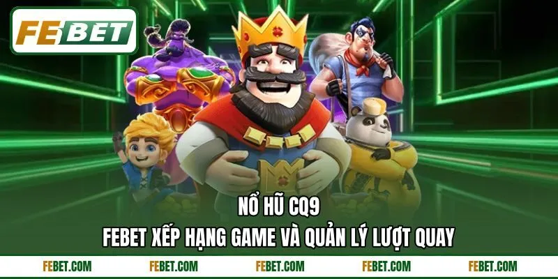 Nổ Hũ CQ9 - FEBET Xếp Hạng Game Và Quản Lý Lượt Quay