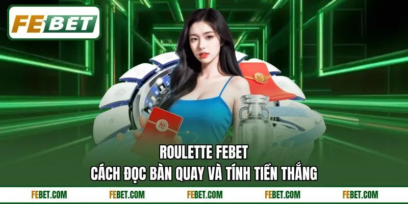 Roulette FEBET - Cách Đọc Bàn Quay Và Tính Tiền Thắng