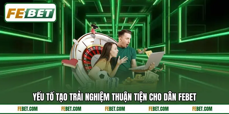 Yếu tố tạo trải nghiệm thuận tiện cho dân FEBET